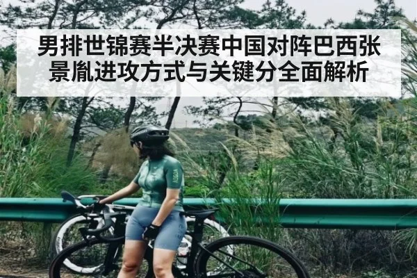 男排世锦赛半决赛中国对阵巴西张景胤进攻方式与关键分全面解析