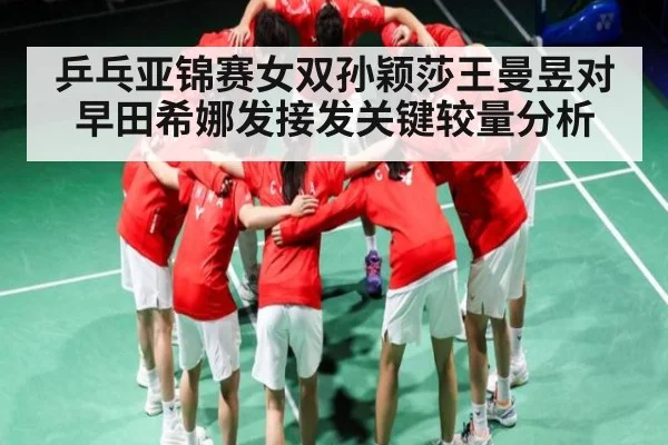 乒乓亚锦赛女双孙颖莎王曼昱对早田希娜发接发关键较量分析
