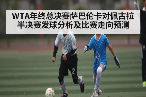 WTA年终总决赛萨巴伦卡对佩古拉半决赛发球分析及比赛走向预测